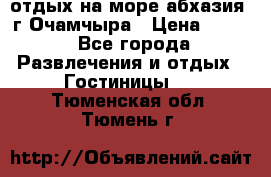 отдых на море абхазия  г Очамчыра › Цена ­ 600 - Все города Развлечения и отдых » Гостиницы   . Тюменская обл.,Тюмень г.